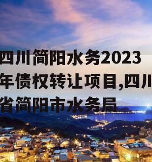 四川简阳水务2023年债权转让项目,四川省简阳市水务局