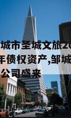 邹城市圣城文旅2023年债权资产,邹城圣城公司盛来