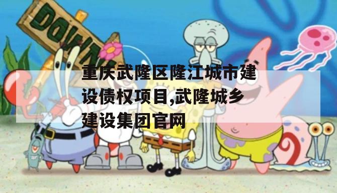 重庆武隆区隆江城市建设债权项目,武隆城乡建设集团官网