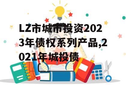 LZ市城市投资2023年债权系列产品,2021年城投债