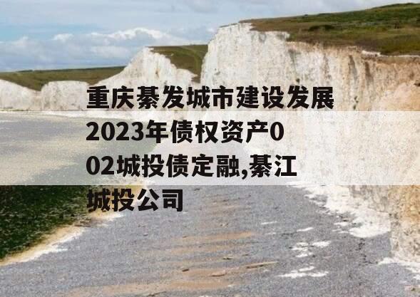 重庆綦发城市建设发展2023年债权资产002城投债定融,綦江城投公司