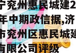 济宁兖州惠民城建2023年中期政信据,济宁市兖州区惠民城建投资有限公司评级
