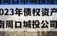 河南周口市城投经开实业2023年债权资产,河南周口城投公司老总