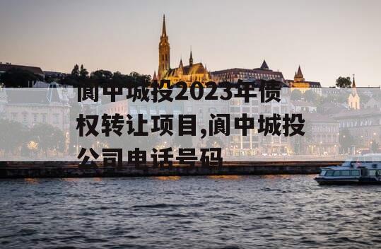 阆中城投2023年债权转让项目,阆中城投公司电话号码