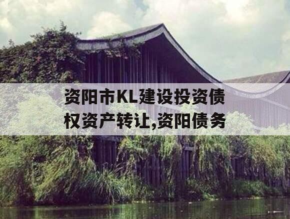 资阳市KL建设投资债权资产转让,资阳债务