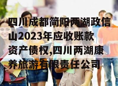 四川成都简阳两湖政信山2023年应收账款资产债权,四川两湖康养旅游有限责任公司