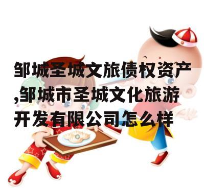 邹城圣城文旅债权资产,邹城市圣城文化旅游开发有限公司怎么样