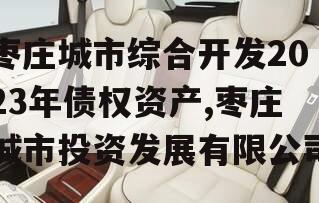 枣庄城市综合开发2023年债权资产,枣庄城市投资发展有限公司