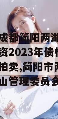 四川成都简阳两湖政信山投资2023年债权资产拍卖,简阳市两湖政信山管理委员会