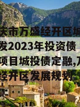 重庆市万盛经开区城市开发2023年投资债权项目城投债定融,万盛经开区发展规划