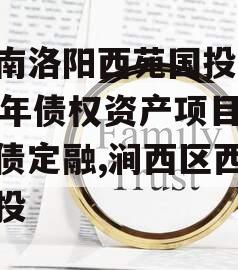 河南洛阳西苑国投2023年债权资产项目城投债定融,涧西区西苑国投