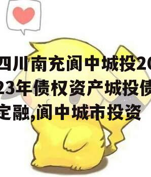 四川南充阆中城投2023年债权资产城投债定融,阆中城市投资