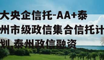 大央企信托-AA+泰州市级政信集合信托计划,泰州政信融资