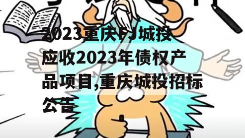2023重庆FJ城投应收2023年债权产品项目,重庆城投招标公告