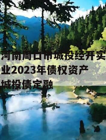 河南周口市城投经开实业2023年债权资产城投债定融