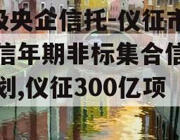 A级央企信托-仪征市政信年期非标集合信托计划,仪征300亿项目