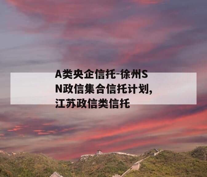 A类央企信托-徐州SN政信集合信托计划,江苏政信类信托