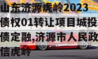 山东济源虎岭2023债权01转让项目城投债定融,济源市人民政信虎岭