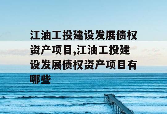 江油工投建设发展债权资产项目,江油工投建设发展债权资产项目有哪些