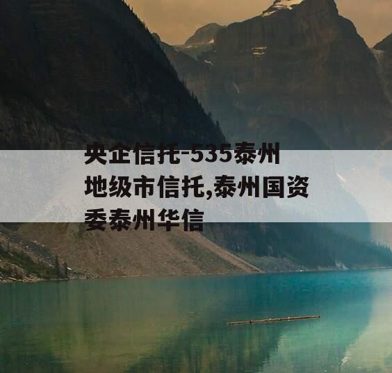 央企信托-535泰州地级市信托,泰州国资委泰州华信
