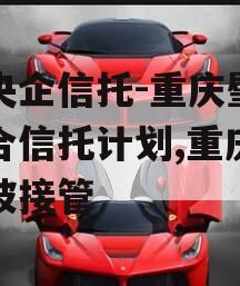 大央企信托-重庆璧山集合信托计划,重庆信托被接管