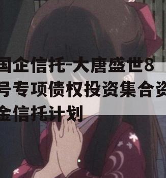 国企信托-大唐盛世8号专项债权投资集合资金信托计划