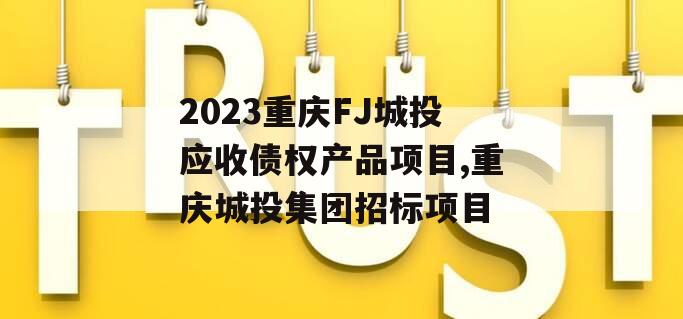 2023重庆FJ城投应收债权产品项目,重庆城投集团招标项目
