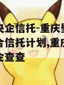 大央企信托-重庆璧山集合信托计划,重庆信托企查查