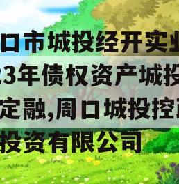 周口市城投经开实业2023年债权资产城投债定融,周口城投控政信投资有限公司