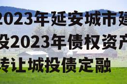 2023年延安城市建投2023年债权资产转让城投债定融