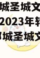 山东邹城圣城文旅信托收益权2023年转让计划,邹城圣城文化旅游公司