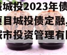 万盛城投2023年债权项目城投债定融,万盛城市投资管理有限公司