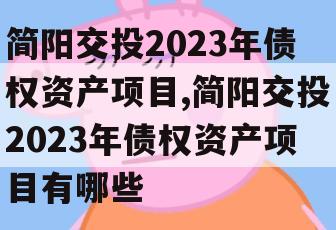 简阳交投2023年债权资产项目,简阳交投2023年债权资产项目有哪些