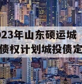 2023年山东硕运城投债权计划城投债定融