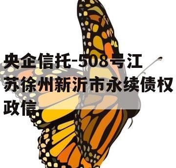 央企信托-508号江苏徐州新沂市永续债权政信