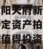 四川龙阳天府新区建设投资特定资产拍卖,天府龙城值得投资吗