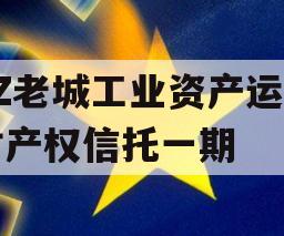 ZZ老城工业资产运营财产权信托一期 ZZ老城工业资产运营财产权信托一期