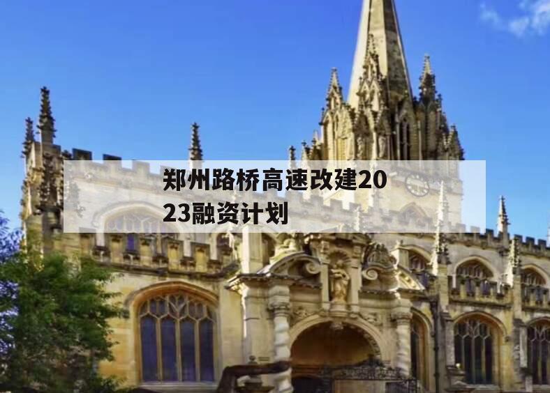 郑州路桥高速改建2023融资计划