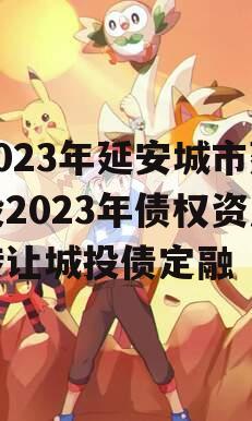 2023年延安城市建投2023年债权资产转让城投债定融