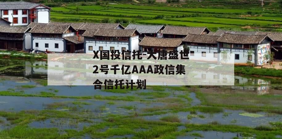 X国投信托-大唐盛世2号千亿AAA政信集合信托计划