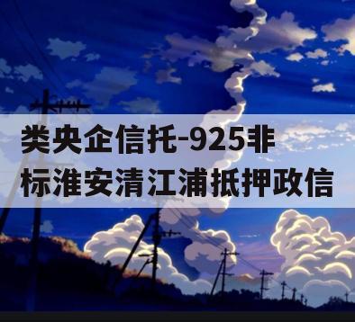 类央企信托-925非标淮安清江浦抵押政信