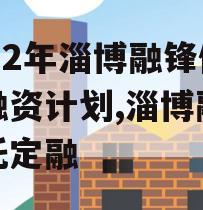 2022年淄博融锋债权融资计划,淄博融资信托定融