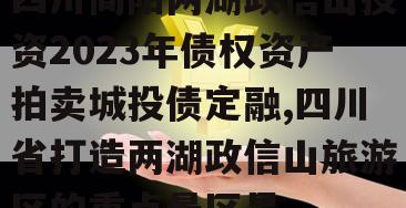 四川简阳两湖政信山投资2023年债权资产拍卖城投债定融,四川省打造两湖政信山旅游区的重点景区是