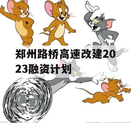 郑州路桥高速改建2023融资计划