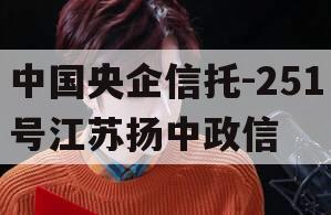 中国央企信托-251号江苏扬中政信