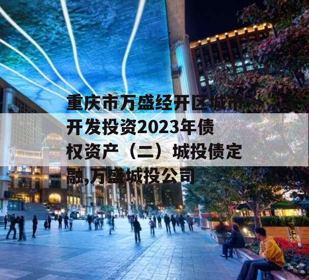 重庆市万盛经开区城市开发投资2023年债权资产（二）城投债定融,万盛城投公司