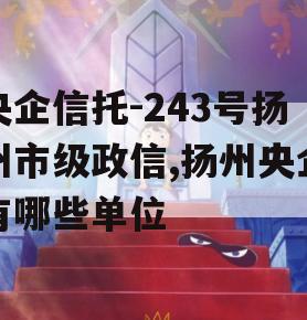 央企信托-243号扬州市级政信,扬州央企有哪些单位