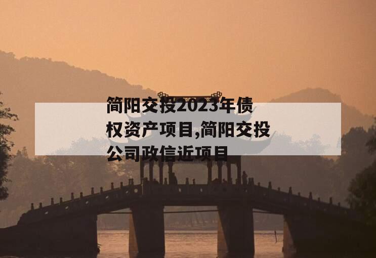 简阳交投2023年债权资产项目,简阳交投公司政信近项目