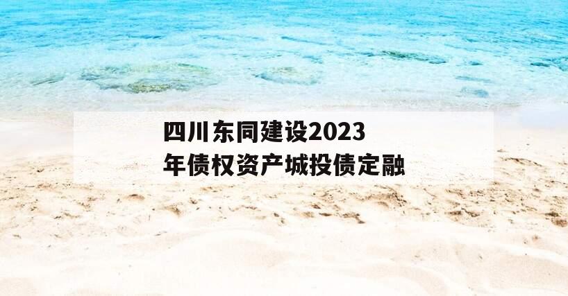 四川东同建设2023年债权资产城投债定融