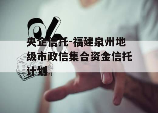 央企信托-福建泉州地级市政信集合资金信托计划